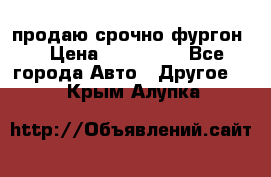 продаю срочно фургон  › Цена ­ 170 000 - Все города Авто » Другое   . Крым,Алупка